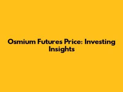 Osmium Futures Price: Investing Insights