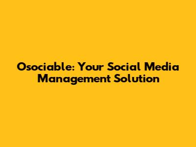 Osociable: Your Social Media Management Solution