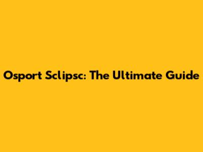 Osport Sclipsc: The Ultimate Guide