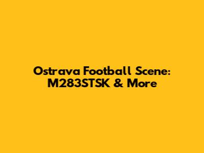 Ostrava Football Scene: M283STSK & More