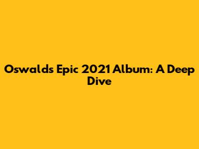 Oswald's Epic 2021 Album: A Deep Dive