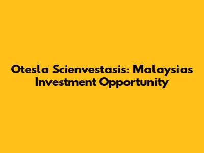 Otesla Scienvestasis: Malaysia's Investment Opportunity