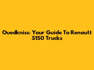 Ouedkniss: Your Guide To Renault S150 Trucks