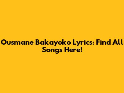Ousmane Bakayoko Lyrics: Find All Songs Here!