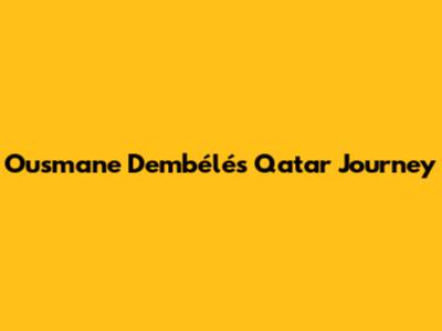 Ousmane Dembélé's Qatar Journey
