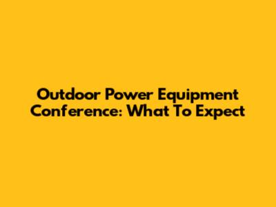 Outdoor Power Equipment Conference: What To Expect