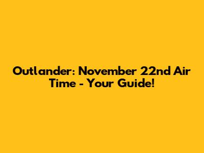 Outlander: November 22nd Air Time - Your Guide!