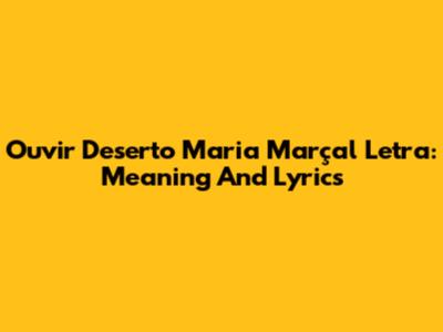 Ouvir Deserto Maria Marçal Letra: Meaning And Lyrics