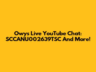 Owy's Live YouTube Chat: SCCANU002639TSC And More!