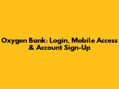 Oxygen Bank: Login, Mobile Access & Account Sign-Up