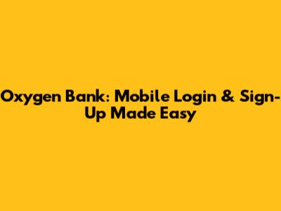 Oxygen Bank: Mobile Login & Sign-Up Made Easy