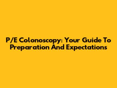 P/E Colonoscopy: Your Guide To Preparation And Expectations