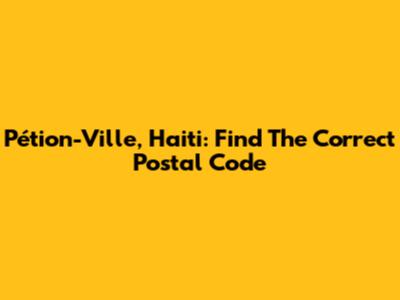 Pétion-Ville, Haiti: Find The Correct Postal Code