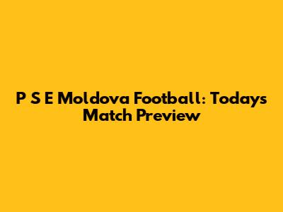 P S E Moldova Football: Today's Match Preview