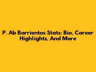 P. Ab Barrientos Stats: Bio, Career Highlights, And More