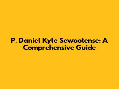 P. Daniel Kyle Sewootense: A Comprehensive Guide