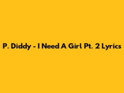 P. Diddy - I Need A Girl Pt. 2 Lyrics