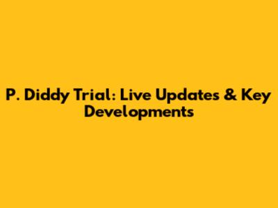 P. Diddy Trial: Live Updates & Key Developments