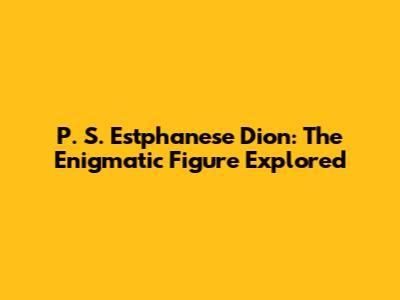 P. S. Estphanese Dion: The Enigmatic Figure Explored