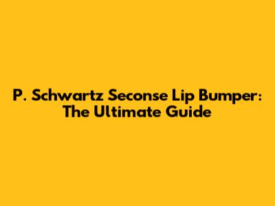 P. Schwartz Seconse Lip Bumper: The Ultimate Guide