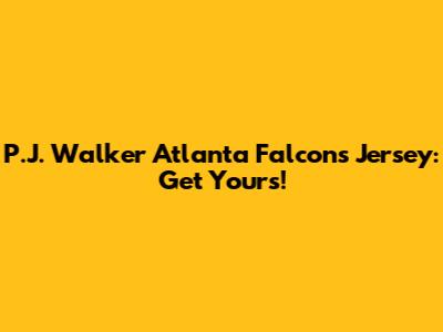 P.J. Walker Atlanta Falcons Jersey: Get Yours!