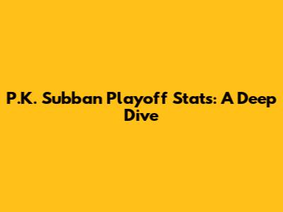 P.K. Subban Playoff Stats: A Deep Dive