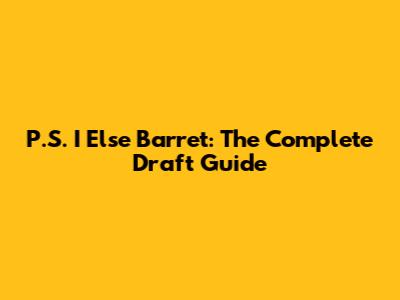 P.S. I Else Barret: The Complete Draft Guide