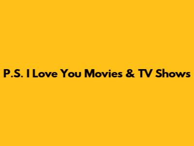 P.S. I Love You Movies & TV Shows