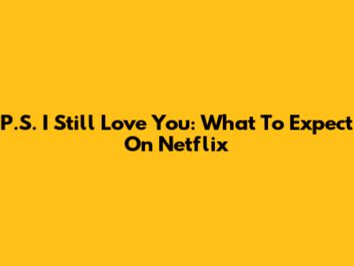 P.S. I Still Love You: What To Expect On Netflix