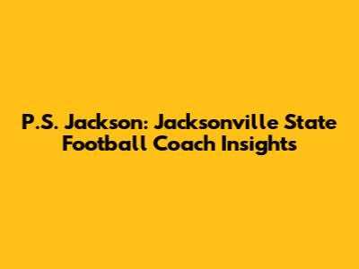 P.S. Jackson: Jacksonville State Football Coach Insights