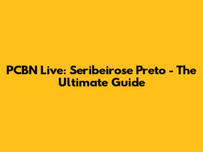 PCBN Live: Seribeirose Preto - The Ultimate Guide
