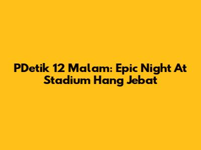 PDetik 12 Malam: Epic Night At Stadium Hang Jebat