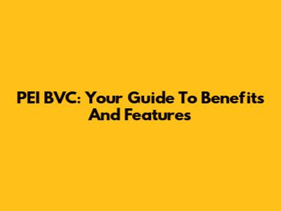 PEI BVC: Your Guide To Benefits And Features