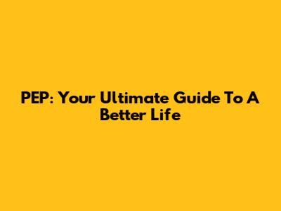 PEP: Your Ultimate Guide To A Better Life