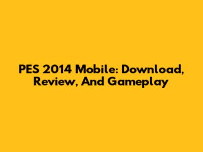 PES 2014 Mobile: Download, Review, And Gameplay