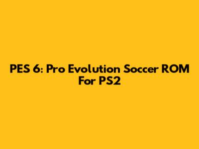 PES 6: Pro Evolution Soccer ROM For PS2