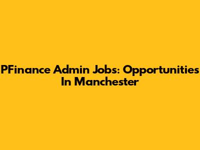 PFinance Admin Jobs: Opportunities In Manchester