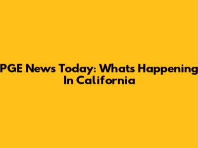 PGE News Today: What's Happening In California