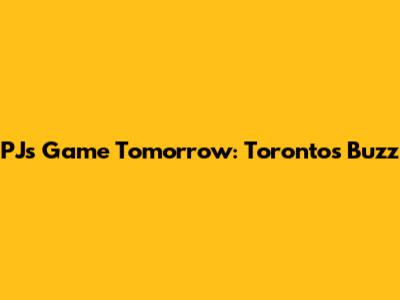 PJ's Game Tomorrow: Toronto's Buzz