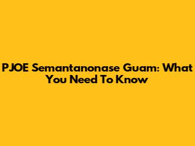 PJOE Semantanonase Guam: What You Need To Know