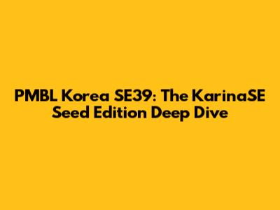 PMBL Korea SE39: The KarinaSE Seed Edition Deep Dive