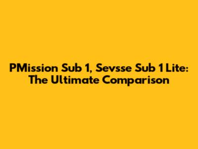PMission Sub 1, Sevsse Sub 1 Lite: The Ultimate Comparison
