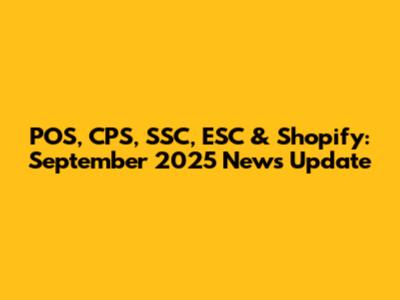 POS, CPS, SSC, ESC & Shopify: September 2025 News Update