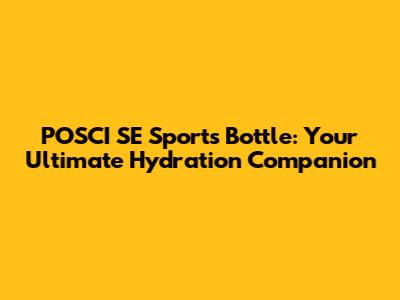 POSCI SE Sports Bottle: Your Ultimate Hydration Companion