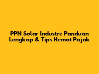 PPN Solar Industri: Panduan Lengkap & Tips Hemat Pajak