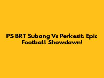 PS BRT Subang Vs Perkesit: Epic Football Showdown!