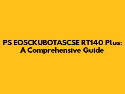 PS EOSCKUBOTASCSE RT140 Plus: A Comprehensive Guide