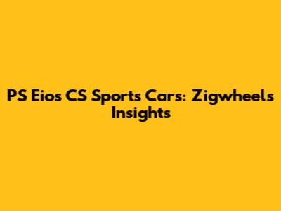 PS Eios CS Sports Cars: Zigwheels Insights