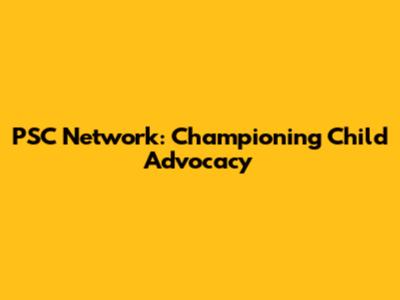PSC Network: Championing Child Advocacy