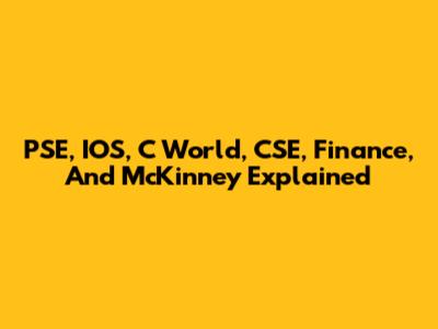 PSE, IOS, C World, CSE, Finance, And McKinney Explained